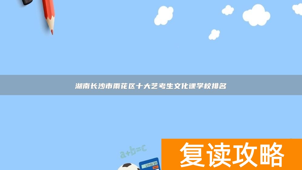 湖南长沙市雨花区十大艺考生文化课学校排名