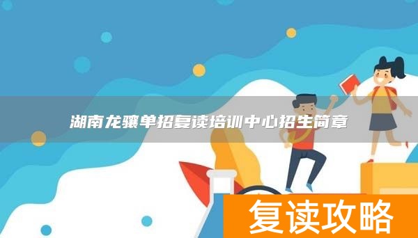 湖南龙骧单招复读培训中心招生简章