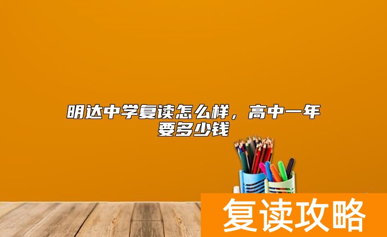 明达中学复读怎么样，高中一年要多少钱