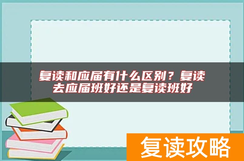 复读和应届有什么区别？复读去应届班好还是复读班好