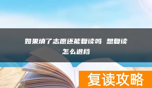 如果填了志愿还能复读吗 想复读怎么退档