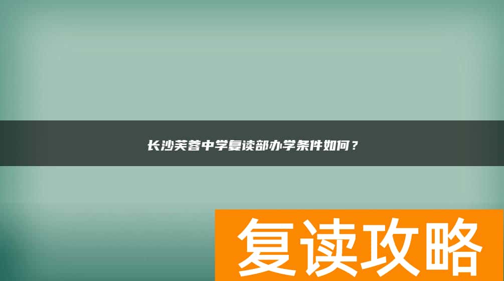 长沙芙蓉中学复读部办学条件如何？