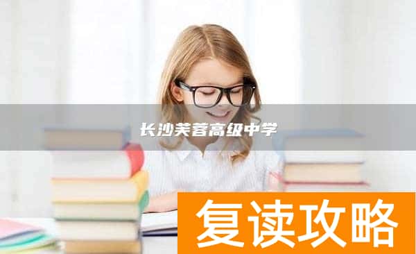 长沙芙蓉高级中学，高考复读之路的理想选择