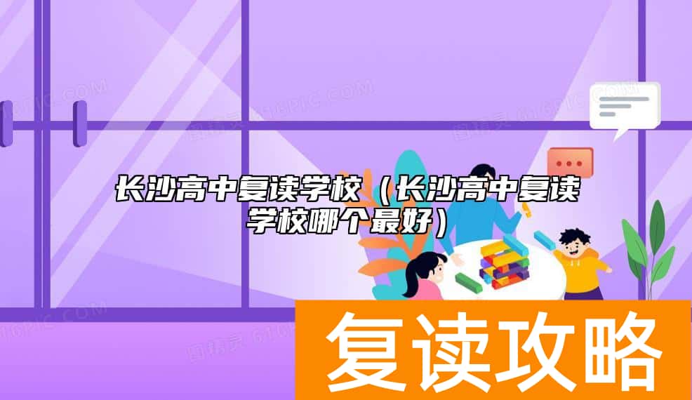 长沙高中复读学校（长沙高中复读学校哪个最好）