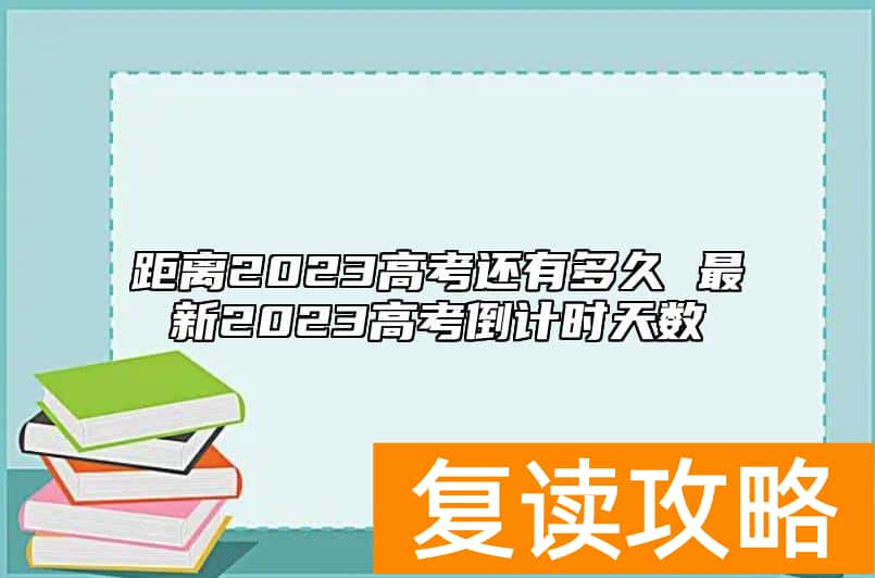 距离2023高考还有多久 最新2023高考倒计时天数
