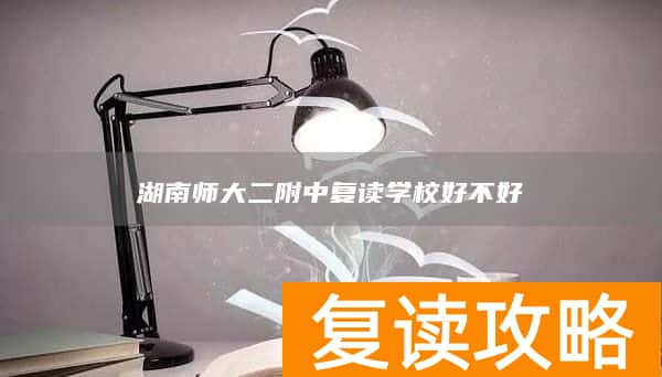 湖南师大二附中复读学校好不好